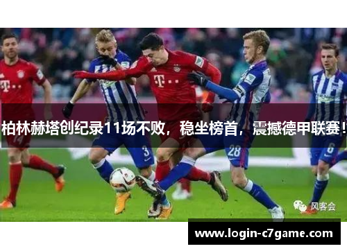 柏林赫塔创纪录11场不败，稳坐榜首，震撼德甲联赛！