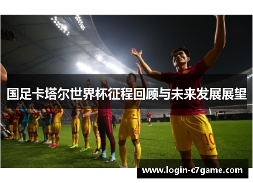 国足卡塔尔世界杯征程回顾与未来发展展望