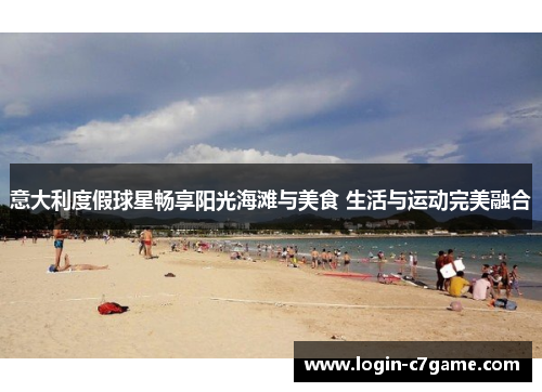 意大利度假球星畅享阳光海滩与美食 生活与运动完美融合