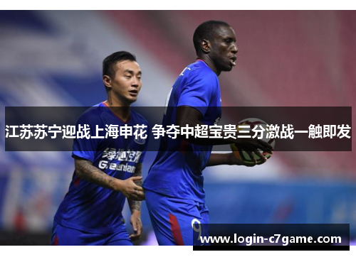 江苏苏宁迎战上海申花 争夺中超宝贵三分激战一触即发