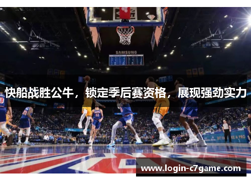 快船战胜公牛，锁定季后赛资格，展现强劲实力