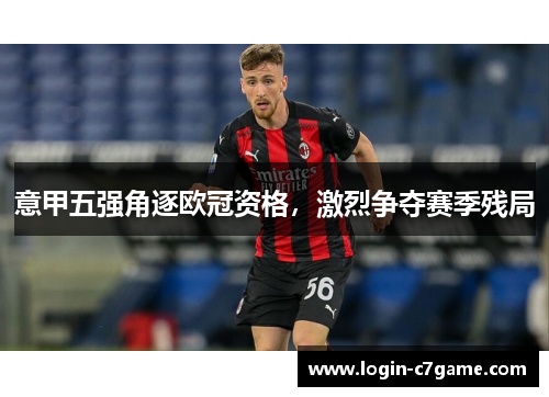 意甲五强角逐欧冠资格，激烈争夺赛季残局