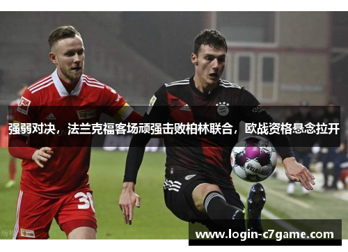强弱对决，法兰克福客场顽强击败柏林联合，欧战资格悬念拉开