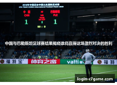 中国与巴勒斯坦足球赛结果揭晓谁将赢得这场激烈对决的胜利
