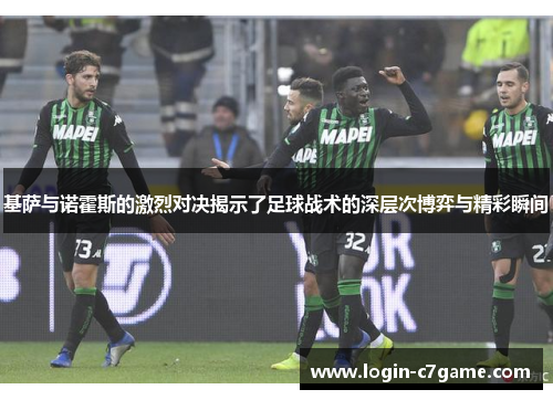 基萨与诺霍斯的激烈对决揭示了足球战术的深层次博弈与精彩瞬间