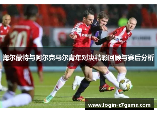 海尔蒙特与阿尔克马尔青年对决精彩回顾与赛后分析