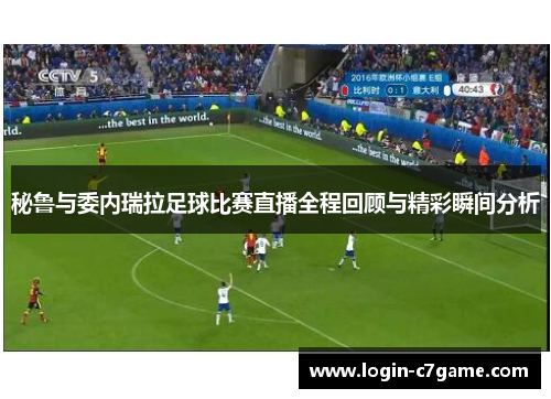 秘鲁与委内瑞拉足球比赛直播全程回顾与精彩瞬间分析