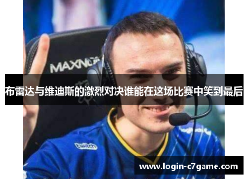 布雷达与维迪斯的激烈对决谁能在这场比赛中笑到最后