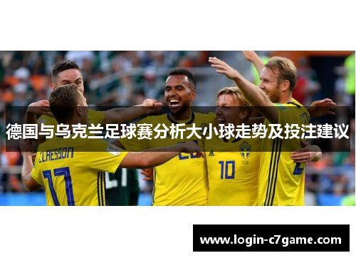 德国与乌克兰足球赛分析大小球走势及投注建议